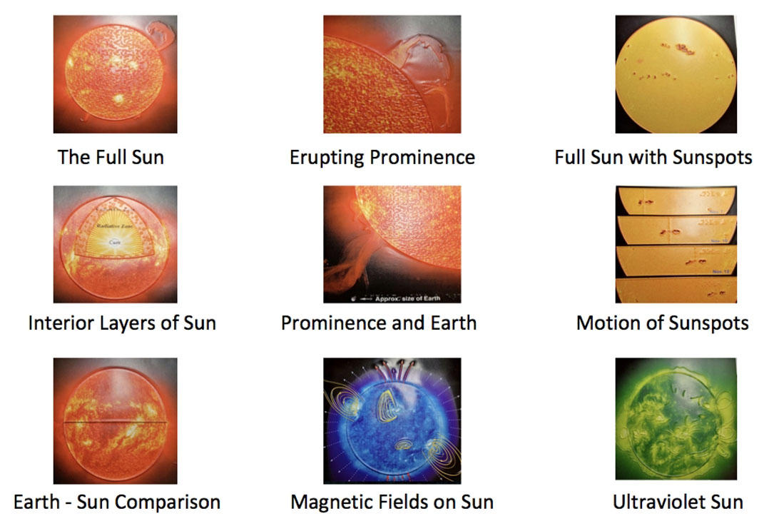 The Tactile Sun picture options are: The Full Sun, Erupting Prominence, Full Sun with Sunspots, Interior Layers of the Sun, Prominence and 
Earth, Motion of Sunspots, Earth-Sun-size Comparison, Magnetic Fields on the Sun, and Ultraviolet Sun